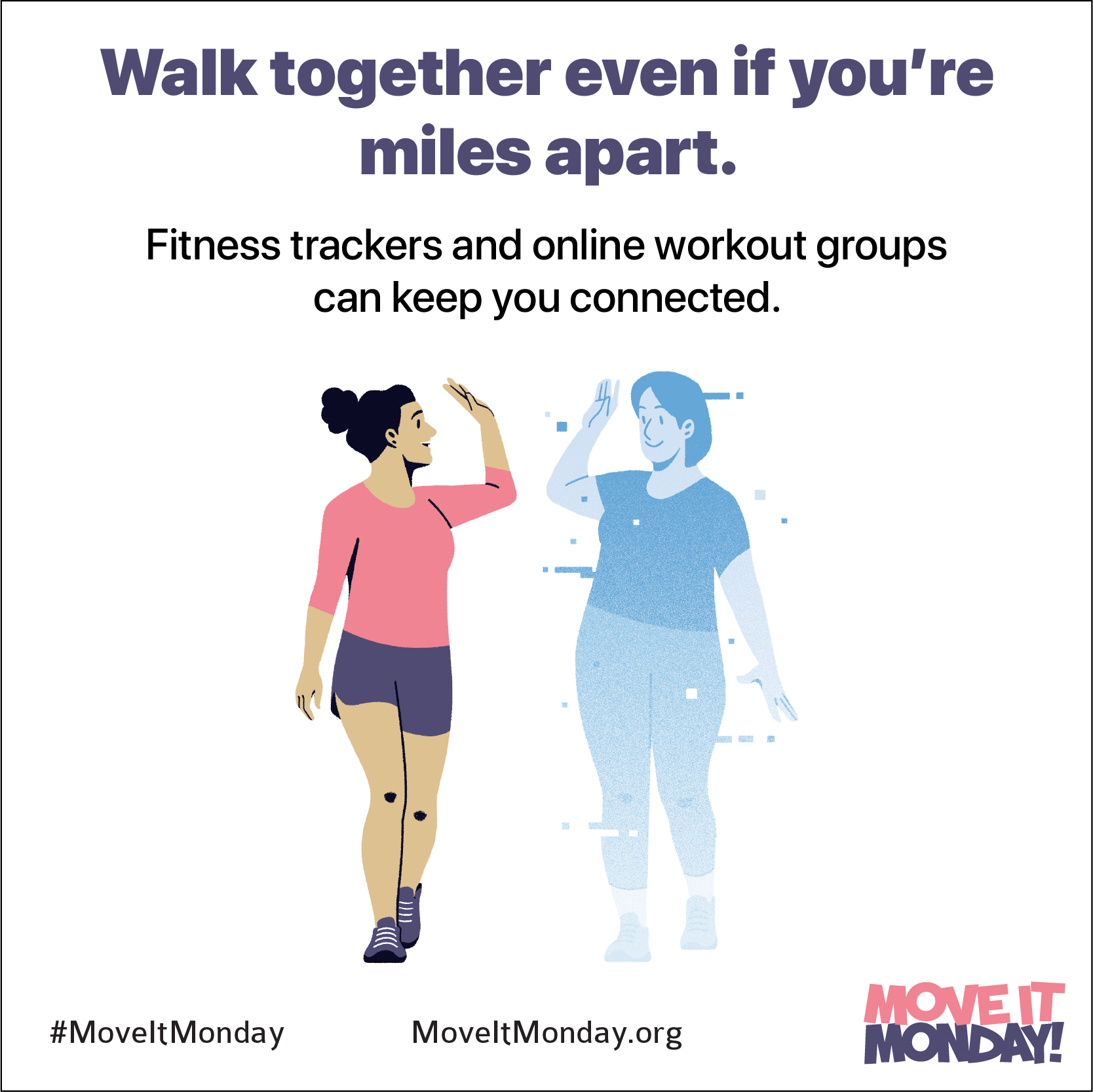 Walk together even if you're miles apart. Fitness trackers and online workout groups can keep you connected.