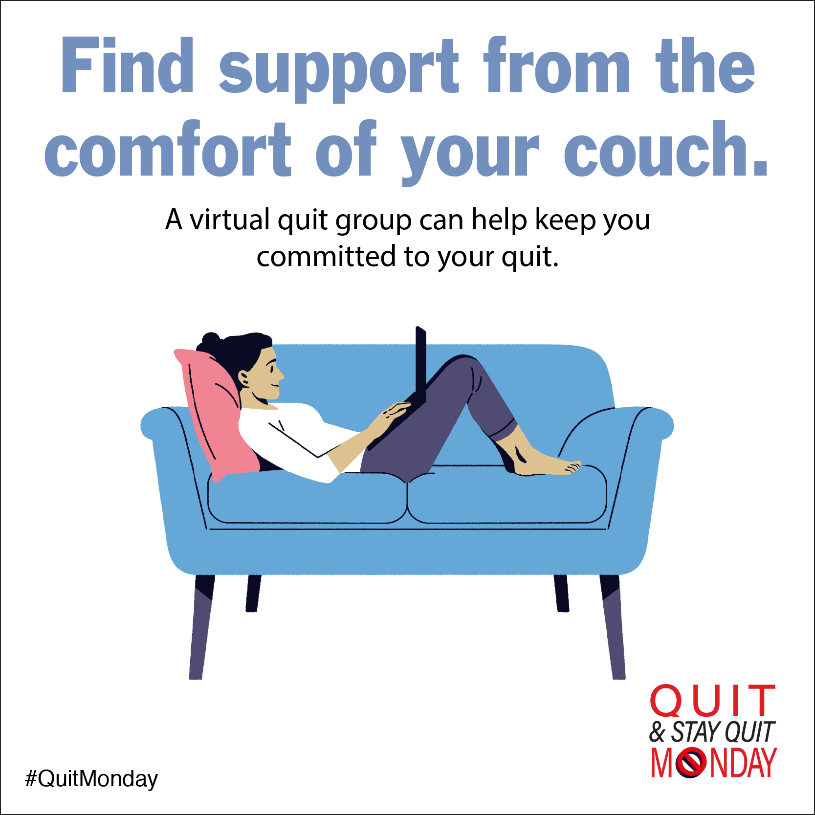 Find support from the comfort of your couch. A virtual quit group can help keep you committed to your quit.