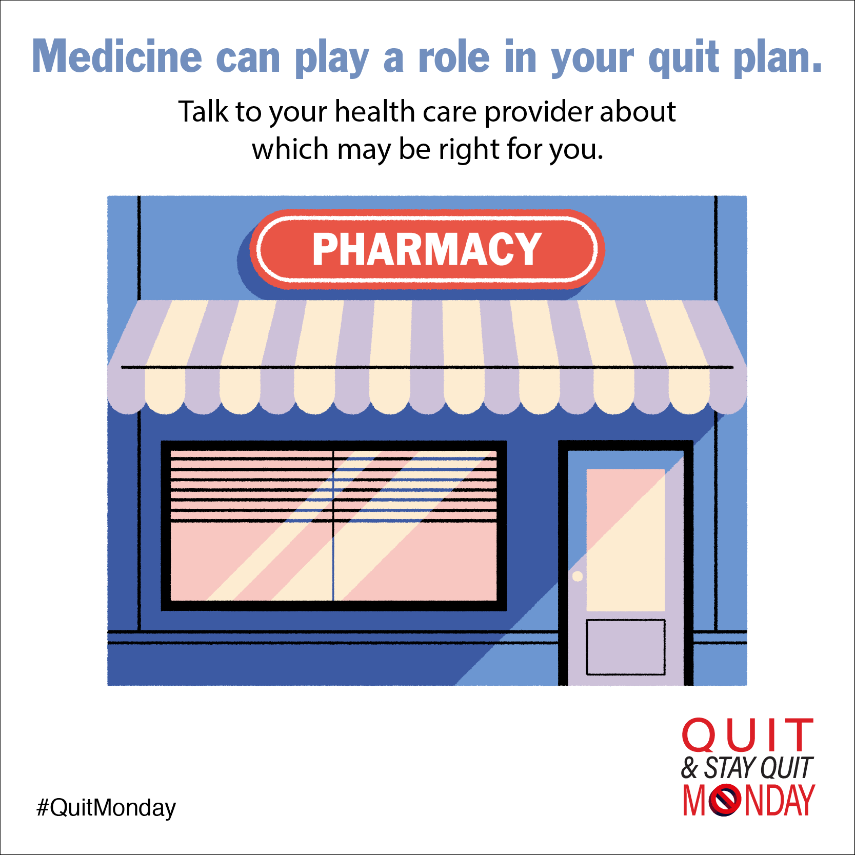 Medicine can play a role in your quit plan. Talk to your health care provider about which may be right for you.
